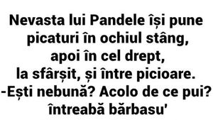 BANC | Nevasta lui Pandele își pune picături în ochiul stâng, apoi în cel drept și, la sfârșit, și între picioare