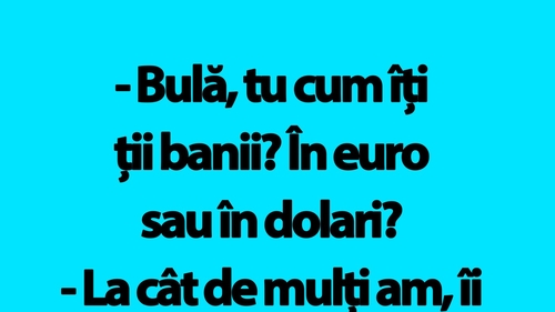 BANC | "Bulă, tu cum îți ții banii? În euro sau în dolari?"
