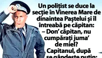 BANC | Un polițist se duce la secție în Vinerea Mare de dinaintea Paștelui și îl întreabă pe căpitan: Vreți 'juma de miel?