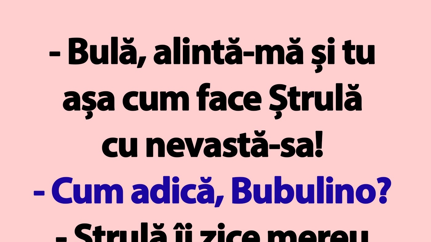 BANC | "Bulă, alintă-mă și tu așa cum face Ștrulă cu nevastă-sa!"