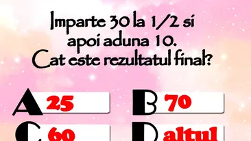 Testul de inteligență la care și geniile greșesc | Împarte 30 la 1/2 și apoi adună 10. Care e rezultatul final?