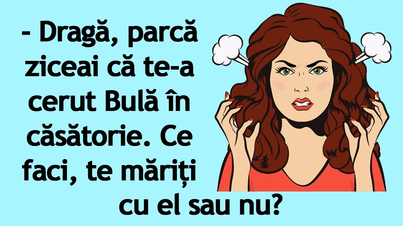 BANC | "Dragă, parcă ziceai că te-a cerut Bulă în căsătorie"