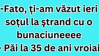 BANCUL ZILEI | ”Fato, ți-am văzut ieri soțul la ștrand cu o bunăciune”