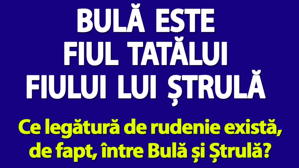 Test de logică | Bulă este fiul tatălui fiului lui Ștrulă. Ce legătură de rudenie există, de fapt, între Bulă și Ștrulă?