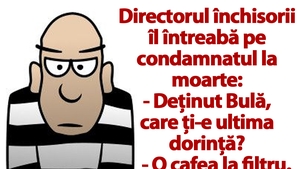 BANCUL ZILEI | "Deținut Bulă, care ți-e ultima dorință?"