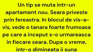 BANC | Un tip se mută într-un apartament nou. Seara privește prin fereastră. În blocul de vis-a-vis, vede o tânără foarte frumoasă