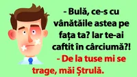 BANCUL ZILEI | Bulă, ce-s cu vânătăile astea pe fața ta?