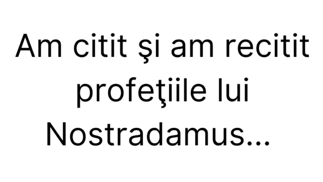 BANCUL ZILEI | ”Am citit și recitit profețiile lui Nostradamus”