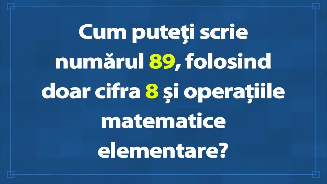 Test de inteligență pentru genii | Cum puteți scrie numărul 89, folosind doar cifra 8 și operațiile matematice elementare?