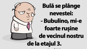 BANC | Bulă se plânge nevestei: "Bubulino, mi-e rușine de vecinul nostru de la etajul 3"