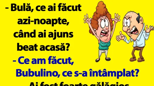 BANC | Bulă, ce ai făcut azi-noapte, când ai ajuns beat acasă?