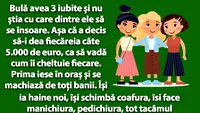 BANCUL ZILEI | Bulă avea 3 iubite și nu știa cu care dintre ele să se însoare