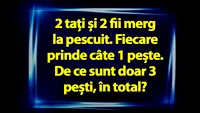 Test de logică | 2 tați și 2 fii merg la pescuit. Fiecare prinde câte 1 pește. De ce sunt doar 3 pești, în total?