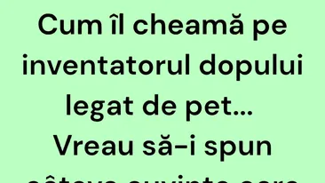 Bancul începutului de săptămână | Cum îl cheamă pe inventatorul dopului legat de pet