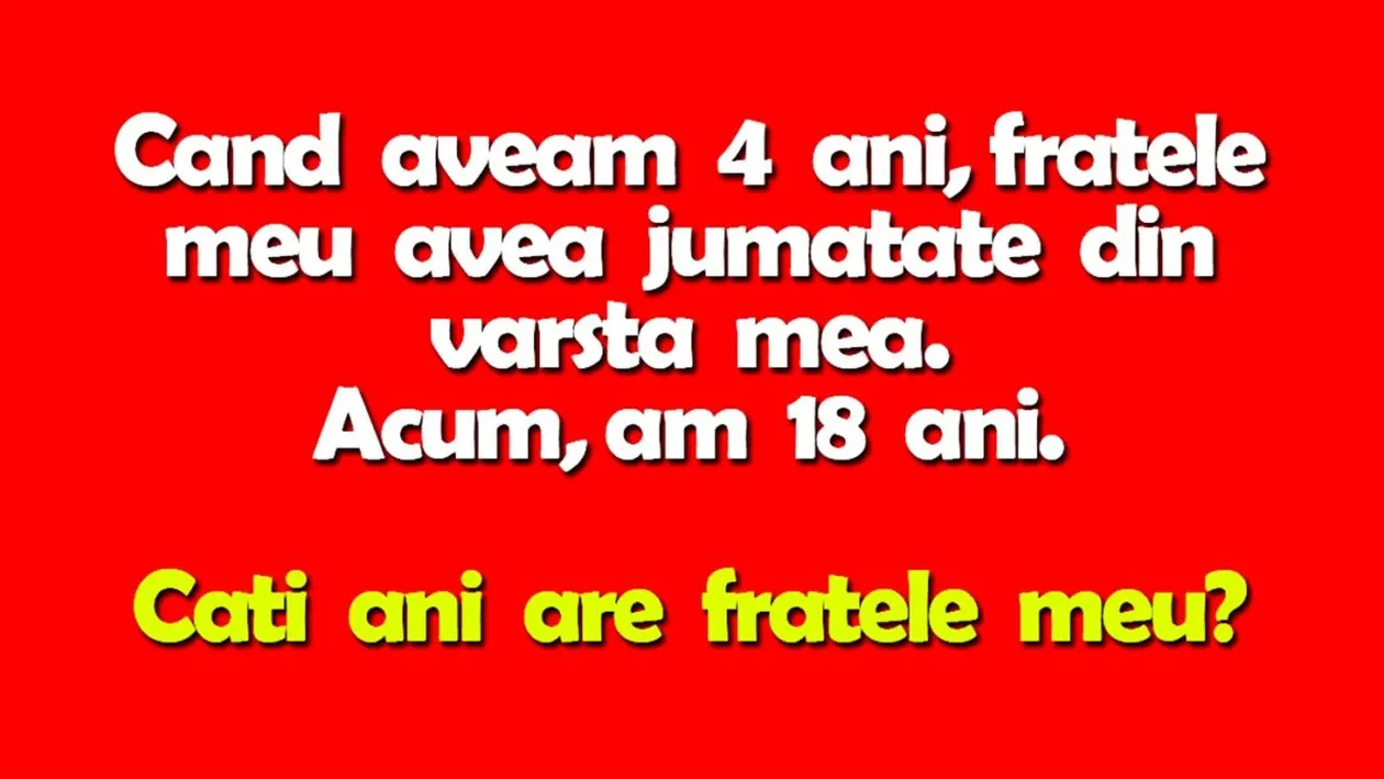 Test IQ | Când aveam 4 ani, fratele meu avea jumătate din vârsta mea. Acum, am 18 ani. Câți ani are fratele meu?