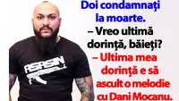 BANCUL ZILEI | Doi condamnați la moarte: Ultima mea dorință e să ascult o melodie cu Dani Mocanu