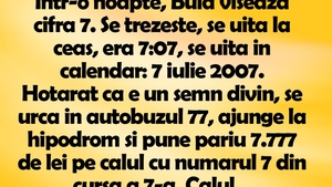 BANC | Într-o noapte, Bulă visează cifra 7. Se trezeşte, se uită la ceas, era 7:07, se uită în calendar: 7 iulie 2007