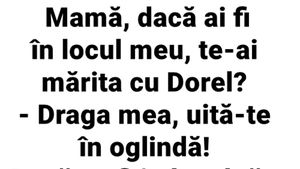 BANCUL ZILEI | "Mamă, dacă ai fi în locul meu, te-ai mărita cu Dorel?"