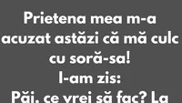 BANCUL ZILEI | Prietena mea m-a acuzat că mă culc cu soră-sa