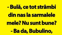 BANC | Bulă, ce tot strâmbi din nas la sarmalele mele?