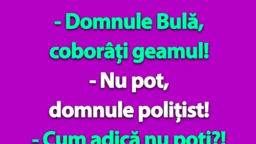 BANC | Domnule Bulă, coborâți geamul!