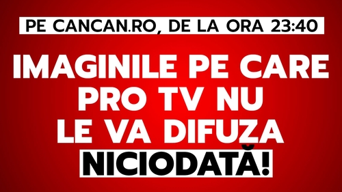 Imaginile pe care PRO TV nu le va difuza niciodată! Totul pe CANCAN.RO, de la ora 23:40
