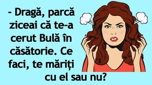 BANC | "Dragă, parcă ziceai că te-a cerut Bulă în căsătorie"
