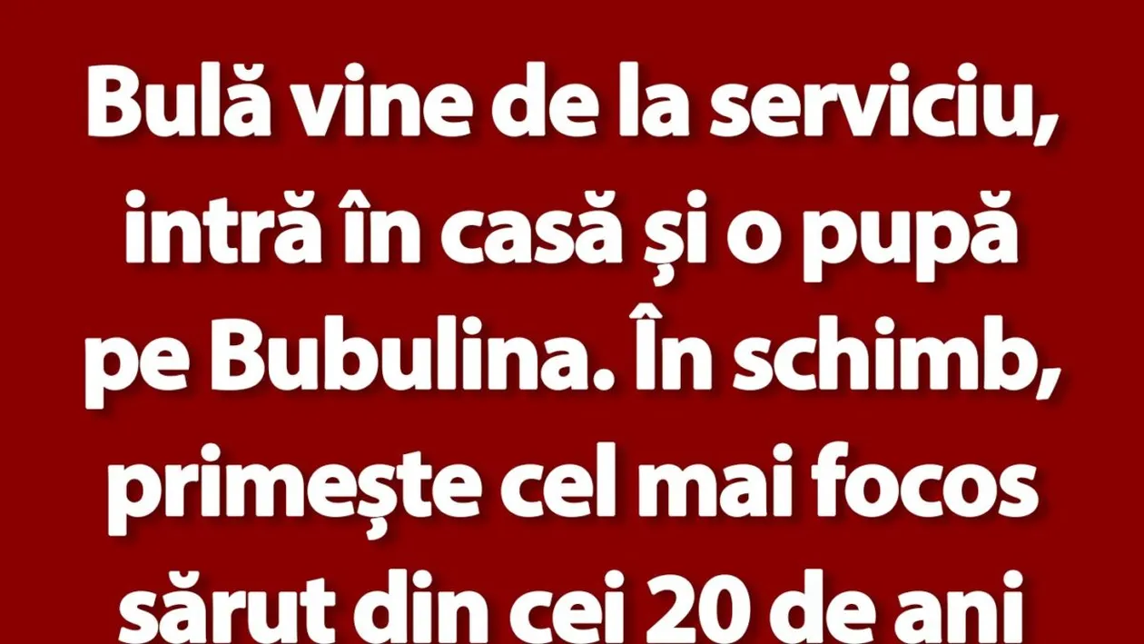 BANC | Bulă vine de la serviciu, intră în casă și o pupă pe Bubulina