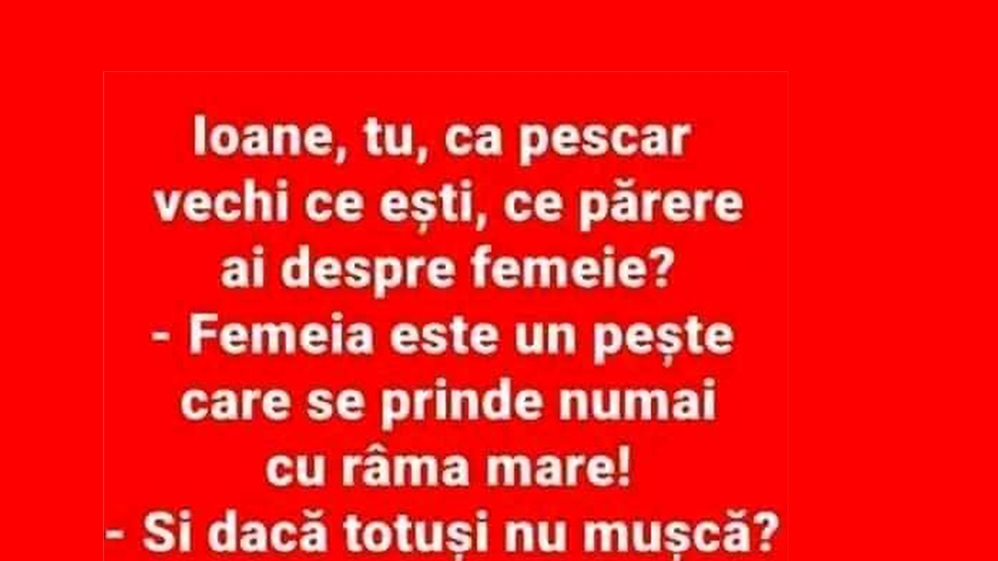 BANCUL ZILEI | "Ioane, tu ca pescar vechi, ce părere ai despre femeie?"