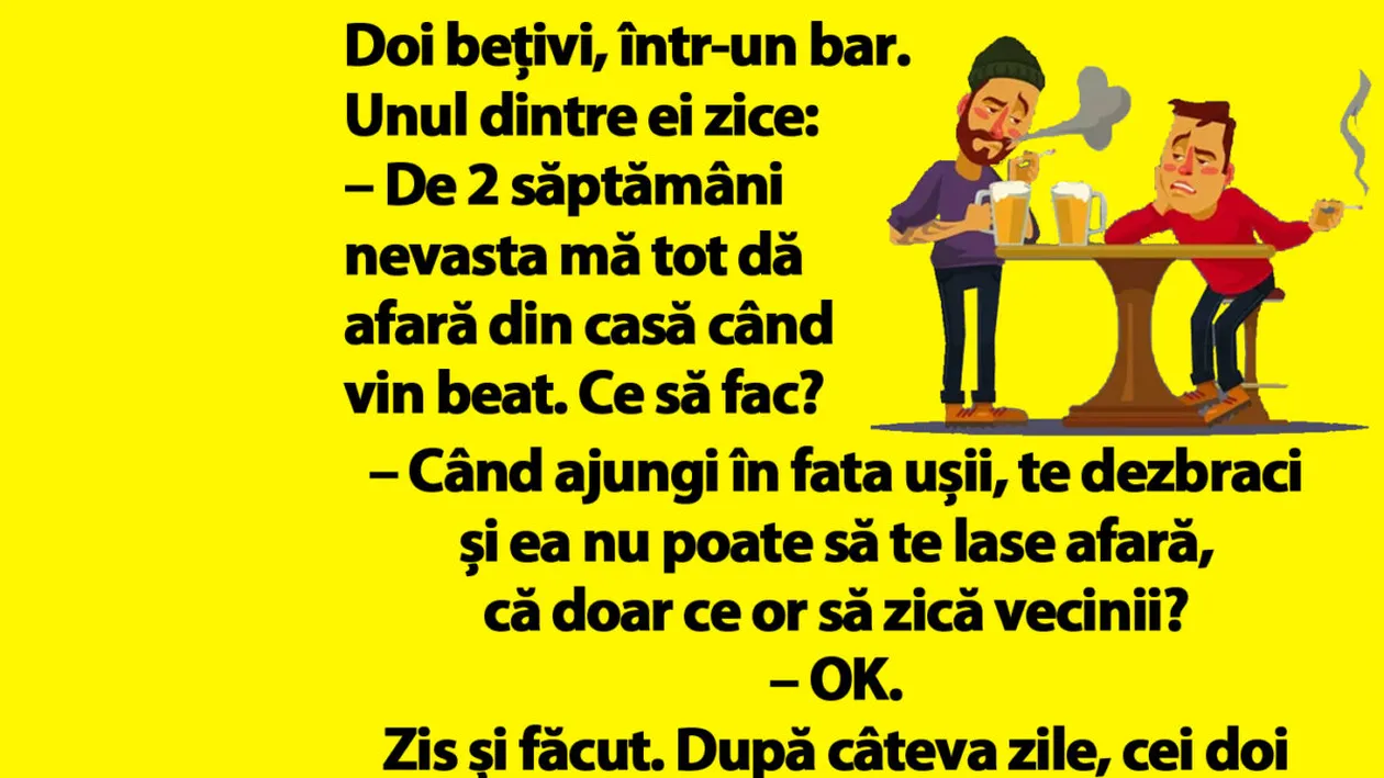 BANC | De 2 săptămâni nevasta mă tot dă afară din casă când vin beat. Ce să fac?