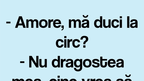 BANCUL ZILEI | "Amore, mă duci la circ?"