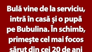 BANC | Bulă vine de la serviciu, intră în casă și o pupă pe Bubulina