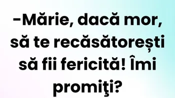 BANCUL ZILEI | „Mărie, dacă mor, să te recăsătorești!”