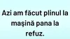 BANCUL ZILEI | Azi am făcut plinul la mașină până la refuz